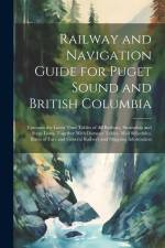 Railway and Navigation Guide for Puget Sound and British Columbia: Contains the Latest Time Tables of all Railway, Steamship and Stage Lines, Together af Anonymous