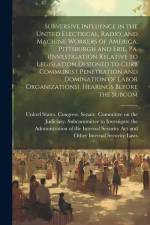 Subversive Influence in the United Electrical, Radio, and Machine Workers of America, Pittsburgh and Erie, Pa. (Investigation Relative to Legislation af United States Congress Senate Comm