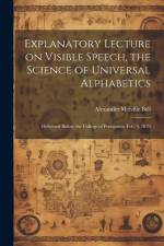 Explanatory Lecture on Visible Speech, the Science of Universal Alphabetics: Delivered Before the College of Preceptors, Feb. 9, 1870 af Alexander Melville Bell