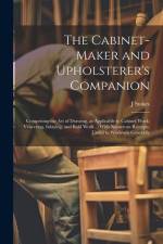 The Cabinet-maker and Upholsterer's Companion: Comprising the art of Drawing, as Applicable to Cabinet Work; Veneering, Inlaying, and Buhl Work ... Wi af J. Stokes