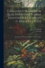 Catalogus Plantarum Quas In Ditione Florae Palatinatus Legerunt G. Koch Et J. B. Ziz: In Amicorum Usum Conscriptus: Phanerogamia af G. Koch
