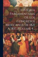 Historia Parlamentaria De Los Congresos Mexicanos De 1821 A 1857, Volume 4... af Anonymous