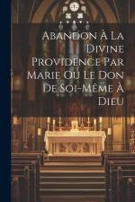 Abandon À La Divine Providence Par Marie Ou Le Don De Soi-même À Dieu af Anonymous