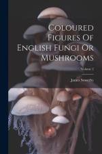 Coloured Figures Of English Fungi Or Mushrooms; Volume 2 af James Sowerby