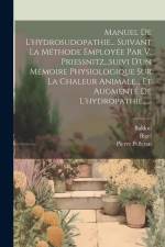 Manuel De L'hydrosudopathie... Suivant La Méthode Employée Par V. Priessnitz...suivi D'un Mémoire Physiologique Sur La Chaleur Animale... Et Augmenté af Baldou