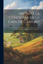 Anita, Ó, La Condesita En La Casa De Caridad: Novela Histórica Á Propósito Para Desarrollar En Los Niños Sentimientos De Gratitud Hácia Dios Y Sus Pad af Anonymous