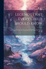 Legends That Every Child Should Know: A Selection Of The Great Legends Of All Times For Young People af Anonymous