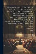 Maximes Du Droit Canonique De France, Par Feu M. Dubois, Célèbre Avocat Au Parlement, Enrichies De Plusieurs Observations Tirées Des Conciles Et Des P af Louis DuBois