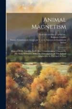 Animal Magnetism: Report Of Dr. Franklin And Other Commissioners, Charged By The King Of France With The Examination Of The Animal Magne af Benjamin Franklin