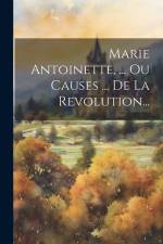 Marie Antoinette, ... Ou Causes ... De La Revolution... af Anonymous