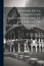 Histoire De La Domination Romaine En Judée, Et De La Ruine De Jérusalem, Volume 2... af Joseph Salvador