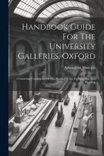 Handbook Guide For The University Galleries, Oxford: Containing Catalogues Of The Works Of Art, In Sculpture And Painting af Ashmolean Museum