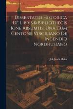 Dissertatio Historica De Libris & Bibliothecis Igne Absumtis. Una Cum Centone Virgiliano De Incendio Nordhusiano af Joh Joach Meier