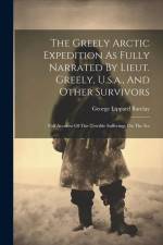 The Greely Arctic Expedition As Fully Narrated By Lieut. Greely, U.s.a., And Other Survivors: Full Account Of The Terrible Sufferings On The Ice af George Lippard Barclay