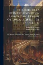 Histoire De La Dernière Révolution Arrivée Dans L'empire Ottoman Le 28 Sept. De L'année 1730: Avec Quelques Observations Sur L'état Des Affaires De La af Saunier De Beaumont