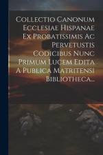 Collectio Canonum Ecclesiae Hispanae Ex Probatissimis Ac Pervetustis Codicibus Nunc Primum Lucem Edita A Publica Matritensi Bibliotheca... af Anonymous