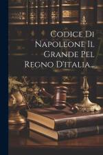 Codice Di Napoleone Il Grande Pel Regno D'italia... af Anonymous