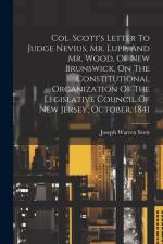 Col. Scott's Letter To Judge Nevius, Mr. Lupp, And Mr. Wood, Of New Brunswick, On The Constitutional Organization Of The Legislative Council Of New Je af Joseph Warren Scott