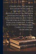 Codex Juris Decretalis Ecclesiae Hungaricae Quem Ad Sua Capita Revocatum, Et In Ordinem Systematicum Reductum, Sub Suis Rubricis, Ipso Textu Decretoru af Anonymous