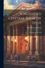 A Modified Central Bank Of Issue: A Suggestion Of A Bill af Paul Moritz Warburg