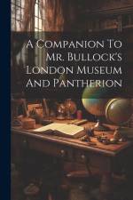 A Companion To Mr. Bullock's London Museum And Pantherion af Anonymous