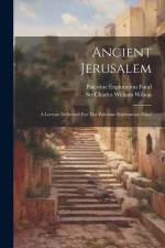 Ancient Jerusalem: A Lecture Delivered For The Palestine Exploration Fund af Charles William Wilson