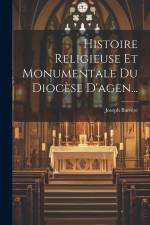 Histoire Religieuse Et Monumentale Du Diocèse D'agen... af Joseph Barrère