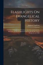 Flashlights On Evangelical History: A Volume Of Entertaining Narratives, Anecdotes And Incidents, Illustrative Of The Evangelical Work Founded By Rev. af Ammon Stapleton