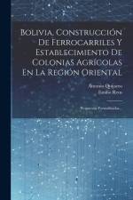 Bolivia, Construcción De Ferrocarriles Y Establecimiento De Colonias Agrícolas En La Región Oriental: Propuestas Formalizadas... af Antonio Quijarro