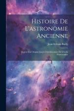Histoire De L'astronomie Ancienne: Depuis Son Origine Jusq'à L'établissement De L'école D'alexandrie af Jean Sylvain Bailly