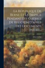 La République De Berne Et La France Pendant Les Guerres De Religion D'apres Des Documents Inédit... af Albert Gobat