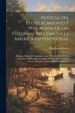 Noticia Del Establecimiento Y Población De Las Colonias Inglesas En La America Septentrional: Religion, Orden De Gobierno, Leyes Y Costumbres De Sus N af Francisco Alvarez