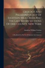 Geology And Palaeontology Of Eighteen Mile Creek And The Lake Shore Sections Of Erie County, New York: A Handbook For The Use Of Students And Amateurs af Amadeus William Grabau