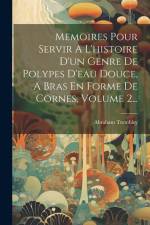 Memoires Pour Servir A L'histoire D'un Genre De Polypes D'eau Douce, A Bras En Forme De Cornes, Volume 2... af Abraham Trembley