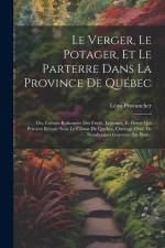 Le Verger, Le Potager, Et Le Parterre Dans La Province De Québec: Ou, Culture Raisonnée Des Fruits, Légumes, Et Fleurs Qui Peuvent Réussir Sous Le Cli af Leon Provancher