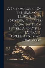 A Brief Account Of The Beaumont Trust, And Its Founder, J.t. Barber Beaumont, From Letters And Other Extracts, Collected By W.s. Beaumont af Anonymous