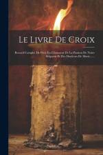 Le Livre De Croix: Recueil Complet De Piété En L'honneur De La Passion De Notre Seigneur Et Des Douleurs De Marie...... af Anonymous