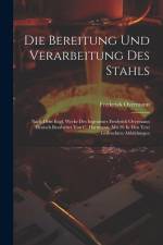 Die Bereitung Und Verarbeitung Des Stahls: Nach Dem Engl. Werke Des Ingenieurs Frederick Overmann Deutsch Bearbeitet Von C. Hartmann. Mit 26 In Den Te af Frederick Overmann