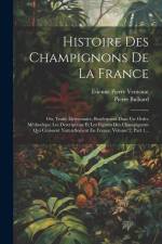 Histoire Des Champignons De La France: Ou, Traité Élémentaire, Renfermant Dans Un Ordre Méthodique Les Descriptions Et Les Figures Des Champignons Qui af Pierre Bulliard