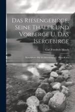Das Riesengebirge, Seine Thäler Und Vorberge U. Das Isergebirge: Reiseführer. Mit 36 Abbildungen U. Einer Karte af Carl Friedrich Mosch