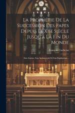La Prophétie De La Succession Des Papes Depuis Le Xiie Siècle Jusqu'a La Fin Du Monde: Son Auteur, Son Authenticité Et Son Explication... af Francois Cucherat