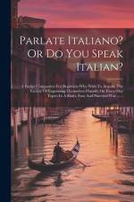 Parlate Italiano? Or Do You Speak Italian?: A Pocket Companion For Beginners Who Wish To Acquire The Facility Of Expressing Themselves Fluently On Eve af Anonymous