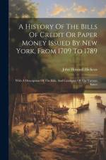 A History Of The Bills Of Credit Or Paper Money Issued By New York, From 1709 To 1789: With A Description Of The Bills, And Catalogue Of The Various I af John Howard Hickcox