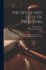 The Office And Duty Of Executors: Or, A Treatise Directing Testators To Form, And Executors To Perform Their Wills And Testaments According To Law af Thomas Wentworth