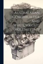 Australasian Coachbuilder And Wheelwright, Volumes 18-19 af Anonymous