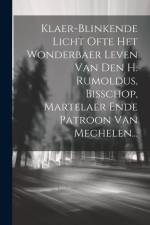 Klaer-blinkende Licht Ofte Het Wonderbaer Leven Van Den H. Rumoldus, Bisschop, Martelaer Ende Patroon Van Mechelen... af Anonymous
