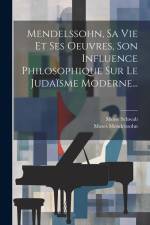 Mendelssohn, Sa Vie Et Ses Oeuvres, Son Influence Philosophique Sur Le Judaïsme Moderne... af Moise Schwab