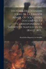 Histoire Des Derniers Jours De La Grande Armée, Ou Souvenirs, Documents Et Correspondance Inédite De Napoléon En 1814 Et 1815... af Hyacinthe-Hippolyte De Mauduit