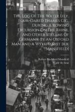 The Log Of The Water Lily, Four-oared Thames Gig, During A Rowing Excursion On The Rhine, And Other Streams Of Germany, By An Oxford Man And A Wykeham af Robert Blachford Mansfield
