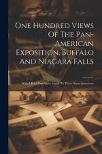 One Hundred Views Of The Pan-american Exposition, Buffalo And Niagara Falls; With A Brief Descriptive Guide To These Great Attractions af Anonymous